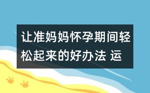 讓準(zhǔn)媽媽?xiě)言衅陂g輕松起來(lái)的好辦法 運(yùn)動(dòng)