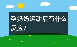 孕媽媽運(yùn)動后有什么反應(yīng)？