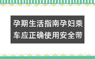 孕期生活指南：孕婦乘車應(yīng)正確使用安全帶