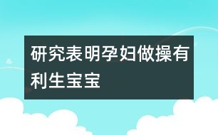 研究表明：孕婦做操有利生寶寶