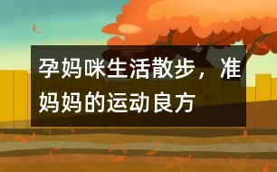 孕媽咪生活：散步，準(zhǔn)媽媽的運(yùn)動(dòng)良方