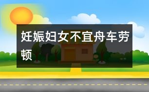 妊娠婦女不宜舟車勞頓