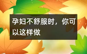 孕婦不舒服時，你可以這樣做