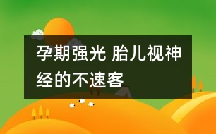 孕期強(qiáng)光 胎兒視神經(jīng)的不速客