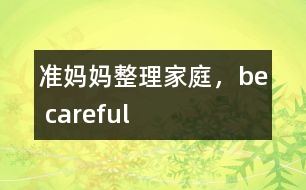 準(zhǔn)媽媽整理家庭，be careful