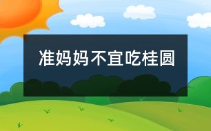 準(zhǔn)媽媽不宜吃桂圓