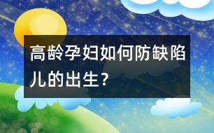 高齡孕婦如何防缺陷兒的出生？