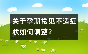 關(guān)于孕期常見不適癥狀如何調(diào)整？