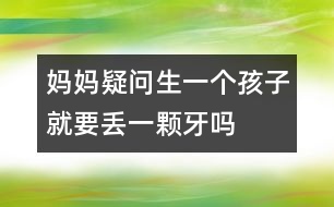 媽媽疑問：生一個(gè)孩子就要丟一顆牙嗎