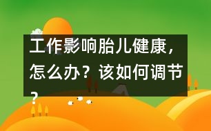 工作影響胎兒健康，怎么辦？該如何調(diào)節(jié)？