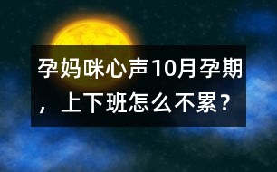 孕媽咪心聲：10月孕期，上下班怎么不累？