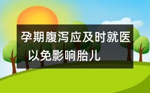 孕期腹瀉應(yīng)及時(shí)就醫(yī)  以免影響胎兒