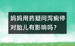 媽媽用藥疑問：瀉痢停對(duì)胎兒有影響嗎？