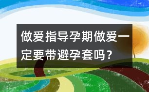 做愛指導(dǎo)：孕期做愛一定要帶避孕套嗎？