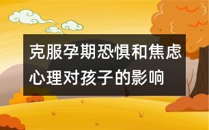 克服孕期恐懼和焦慮心理對孩子的影響