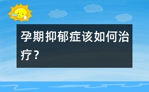 孕期抑郁癥該如何治療？