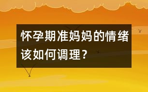 懷孕期準(zhǔn)媽媽的情緒該如何調(diào)理？