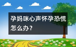 孕媽咪心聲：懷孕恐慌怎么辦？