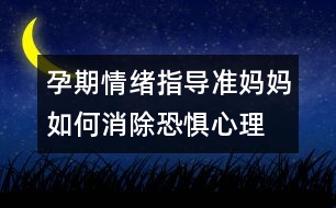 孕期情緒指導：準媽媽如何消除恐懼心理