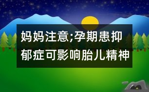 媽媽注意;孕期患抑郁癥可影響胎兒精神發(fā)育