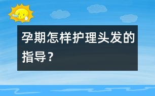 孕期怎樣護(hù)理頭發(fā)的指導(dǎo)？