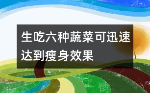 生吃六種蔬菜可迅速達到瘦身效果