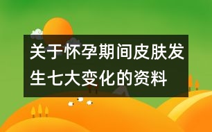 關于懷孕期間皮膚發(fā)生七大變化的資料