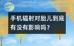 手機(jī)輻射對(duì)胎兒到底有沒有影響嗎？