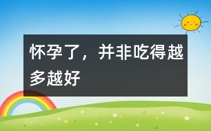 懷孕了，并非吃得越多越好