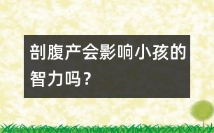 剖腹產(chǎn)會(huì)影響小孩的智力嗎？