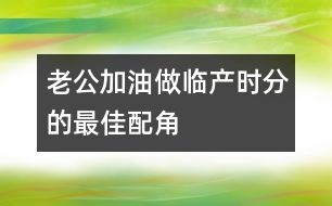 老公加油：做臨產(chǎn)時分的最佳配角