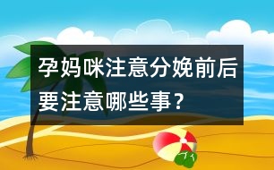 孕媽咪注意：分娩前后要注意哪些事？