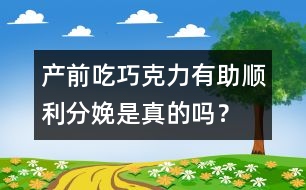 產(chǎn)前吃巧克力有助順利分娩是真的嗎？