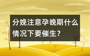 分娩注意：孕晚期什么情況下要催生？