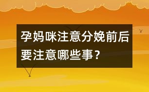 孕媽咪注意：分娩前后要注意哪些事？