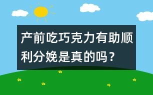 產(chǎn)前吃巧克力有助順利分娩是真的嗎？