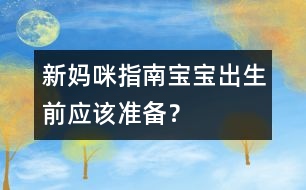 新媽咪指南：寶寶出生前應(yīng)該準(zhǔn)備？