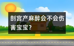 剖宮產(chǎn)麻醉會(huì)不會(huì)傷害寶寶？