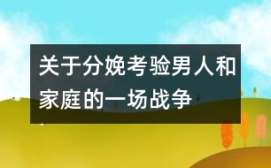 關于分娩：考驗男人和家庭的一場戰(zhàn)爭