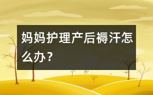 媽媽護(hù)理：產(chǎn)后“褥汗”怎么辦？