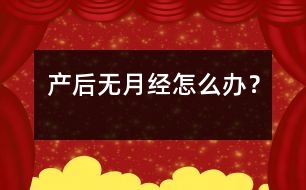 產(chǎn)后無(wú)月經(jīng)怎么辦？