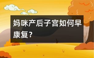 媽咪產(chǎn)后子宮如何早康復？