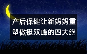 產(chǎn)后保?。鹤屝聥寢屩厮馨镣﹄p峰的四大絕招