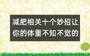 減肥相關(guān)：十個(gè)妙招讓你的體重不知不覺(jué)的減去