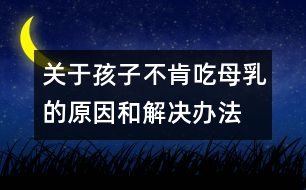 關(guān)于孩子不肯吃母乳的原因和解決辦法