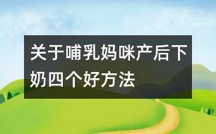 關(guān)于哺乳媽咪產(chǎn)后下奶四個好方法