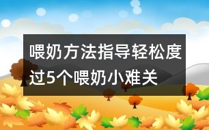 喂奶方法指導(dǎo)：輕松度過5個(gè)喂奶小難關(guān)