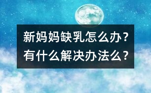 新媽媽缺乳怎么辦？有什么解決辦法么？