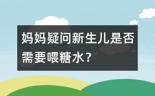 媽媽疑問：新生兒是否需要喂糖水？