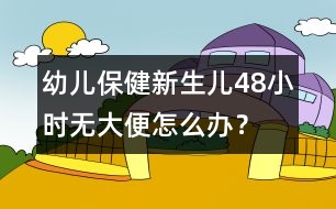 幼兒保?。盒律鷥?8小時(shí)無(wú)大便怎么辦？